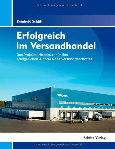 Erfolgreich im Versandhandel: Das Praktiker-Handbuch für den erfolgreichen Aufbau eines Versandgeschäftes