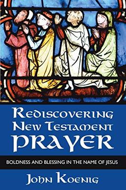 Rediscovering New Testament Prayer: Boldness and Blessing in the Name of Jesus