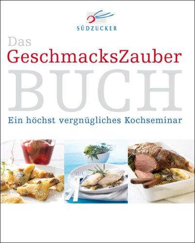 Das GeschmacksZauber Buch: Ein höchst vergnügliches Kochseminar