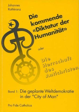 "Die kommende ""Diktatur der Humanität"" oder Die Herrschaft des Antichristen. Die geplante Weltdemokratie in der ""City of Man""": Die kommende ... Weltdemokratie in der "City of Man": BD 1