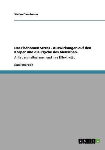 Das Phänomen Stress - Auswirkungen auf den Körper und die Psyche des Menschen.: Antistressmaßnahmen und ihre Effektivität