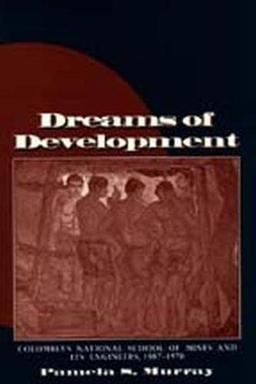 Dreams of Development: Colombia's National School of Mines and Its Engineers, 1887-1970