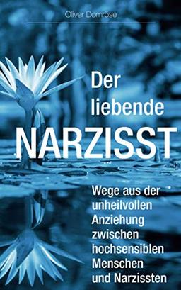 Der liebende Narzisst: Wege aus der unheilvollen Anziehung zwischen hochsensiblen Menschen und Narzissten