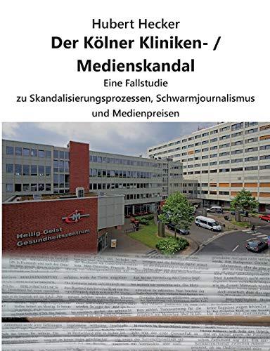 Der Kölner Kliniken- / Medienskandal: Eine Fallstudie zu Skandalisierungsprozessen, Schwarmjournalismus und Medienpreisen