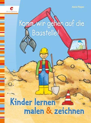 Komm, wir gehen auf die Baustelle: Kinder lernen malen & zeichnen