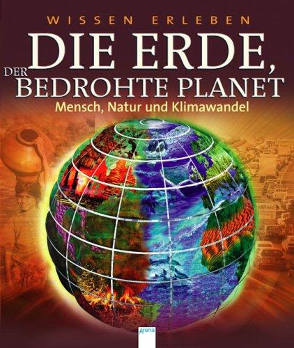 Wissen erleben. Die Erde, der bedrohte Planet: Mensch, Natur und Klimawandel