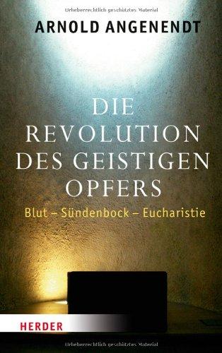 Die Revolution des geistigen Opfers: Blut - Sündenbock - Eucharistie