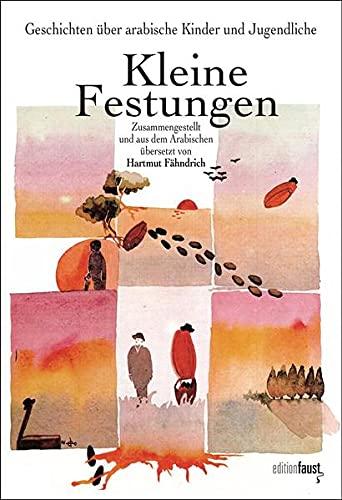 Kleine Festungen. Geschichten über arabische Kinder und Jugendliche: Zusammengestellt und aus dem Arabischen übersetzt von Hartmut Fähndrich. Mit ... und Autoren aus 12 arabischen Ländern