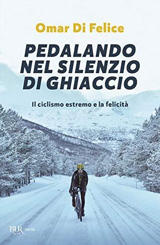 Pedalando nel silenzio di ghiaccio. Il ciclismo estremo e la felicità (BUR Varia)