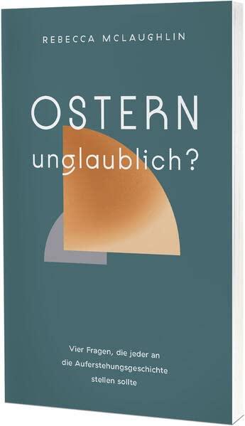 Ostern – unglaublich?: Vier Fragen, die jeder an die Auferstehungsgeschichte stellen sollte