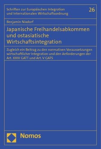 Japanische Freihandelsabkommen und ostasiatische Wirtschaftsintegration: Zugleich ein Beitrag zu den normativen Voraussetzungen wirtschaftlicher ... und Internationalen Wirtschaftsordnung)