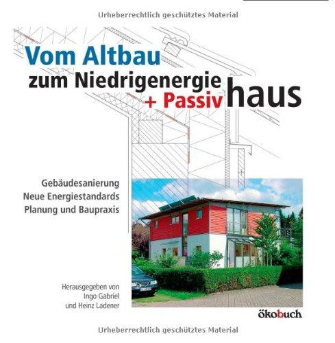 Vom Altbau zum Niedrigenergie- und Passivhaus: Gebäudesanierung, neue Energiestandards, Planung und Baupraxis