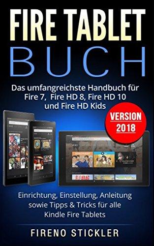 Fire Tablet Buch: Das umfangreichste Handbuch für Fire 7, Fire HD 8, Fire HD 10 und Fire HD Kids. Einrichtung, Einstellung, Anleitung sowie Tipps & Tricks für alle Kindle Fire Tablets - Version 2018