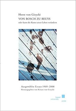 Horst von Gizycki - Von Bosch zu Beuys oder kann die Kunst unser Leben verändern?: Ausgewählte Essays 1969 - 2008