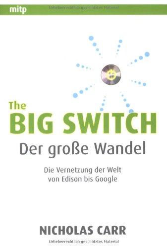 The Big Switch: Der große Wandel. Cloud Computing und die Vernetzung der Welt von Edison bis Google