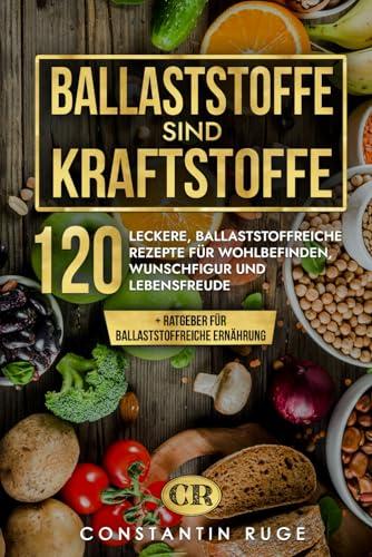 Ballaststoffe sind Kraftstoffe: Ballaststoffreiche Ernährung leicht gemacht. Das besondere Kochbuch mit 120 genialen, ballaststoffreichen Rezepten für Wohlbefinden, Wunschfigur und Lebensfreude