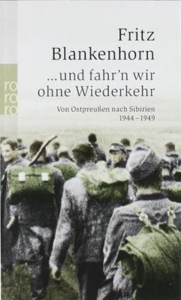 ... und fahr'n wir ohne Wiederkehr: Von Ostpreußen nach Sibirien 1944-1949