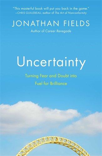 Uncertainty: Turning Fear and Doubt into Fuel for Brilliance