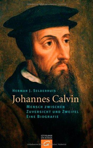 Johannes Calvin: Mensch zwischen Zuversicht und Zweifel - Eine Biografie