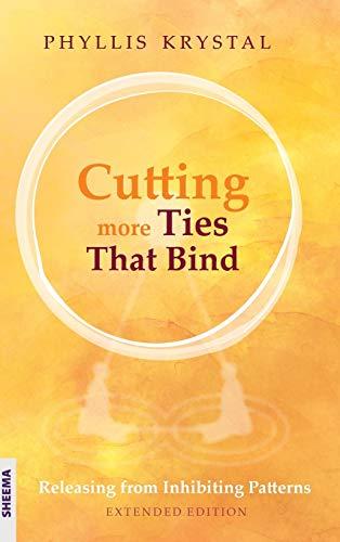 Cutting more Ties That Bind: Releasing from Inhibiting Patterns - First revised edition: Releasing from Inhibiting Patterns - Extended Edition