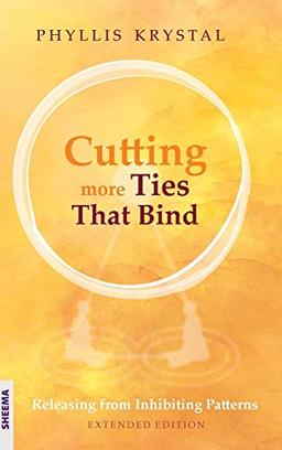 Cutting more Ties That Bind: Releasing from Inhibiting Patterns - First revised edition: Releasing from Inhibiting Patterns - Extended Edition