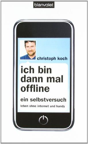 Ich bin dann mal offline: Ein Selbstversuch. Leben ohne Internet und Handy -