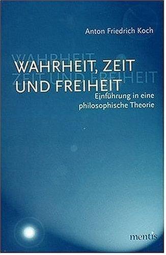 Wahrheit, Zeit und Freiheit. Einführung in eine philosophische Theorie