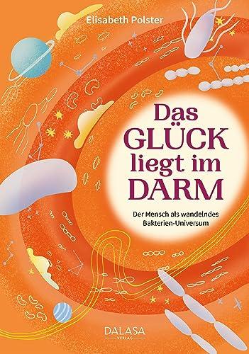 Das Glück liegt im Darm: Der Mensch als wandelndes Bakterien-Universum