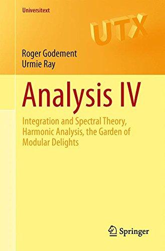 Analysis IV: Integration and Spectral Theory, Harmonic Analysis, the Garden of Modular Delights (Universitext)