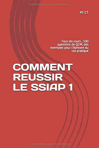 COMMENT REUSSIR LE SSIAP 1: Tous les cours , 100 questions de QCM, des exemples pour l'épreuve du cas pratique