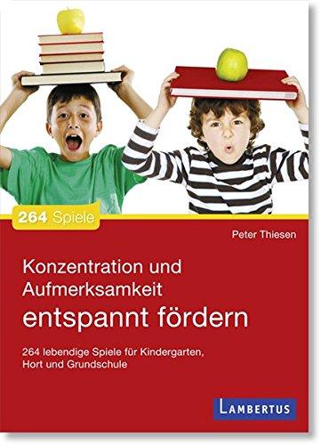 Konzentration und Aufmerksamkeit entspannt fördern: 264 lebendige Spiele für Kindergarten, Hort und Grundschule