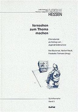 Fernsehen zum Thema machen: Elternabende als Beitrag zum Jugendmedienschutz (Schriftenreihe der LPR Hessen)