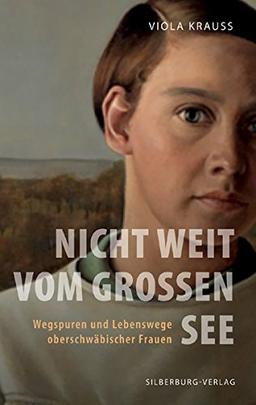 Nicht weit vom großen See: Wegspuren und Lebenswege oberschwäbischer Frauen