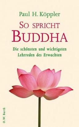 So spricht Buddha: Die schönsten und wichtigsten Lehrreden des Erwachten