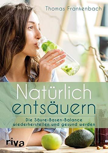 Natürlich entsäuern: Die Säure-Basen-Balance wiederherstellen und gesund werden