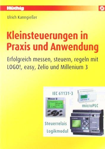 Kleinsteuerungen in Praxis und Anwendung: Erfolgreich messen, steuern, regeln mit LOGO!, easy, Zelio und Millenium 3