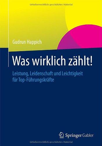 Was wirklich zählt!: Leistung, Leidenschaft und Leichtigkeit für Top-Führungskräfte