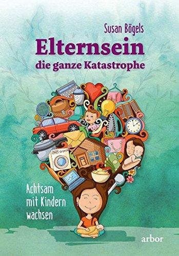 Elternsein – die ganze Katastrophe: Achtsam mit Kindern wachsen