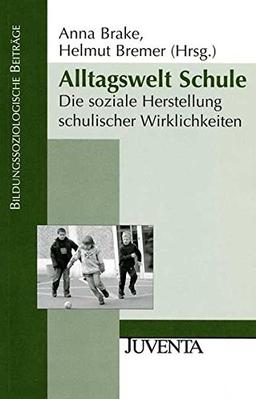 Alltagswelt Schule: Die soziale Herstellung schulischer Wirklichkeiten (Bildungssoziologische Beiträge)