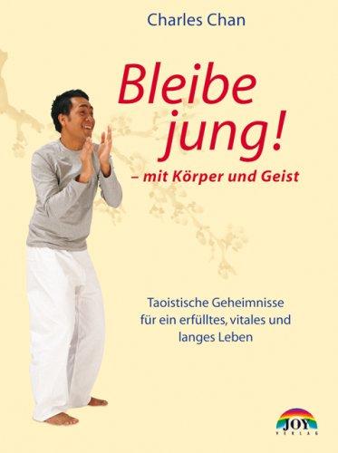 Bleibe Jung! - mit Körper und Geist. Taoistische Geheimnisse für ein erfülltes, vitales und langes Leben