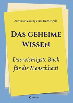 Das geheime Wissen – Das wichtigste Buch für die Menschheit!: Auf Veranlassung eines Hochengels