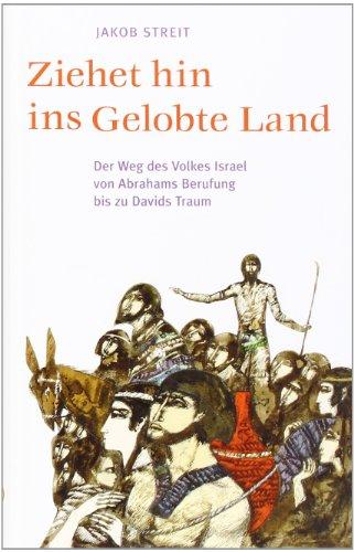 Ziehet hin ins gelobte Land: Der Weg des Volkes Israel von Abrahams Berufung bis zu Davids Traum