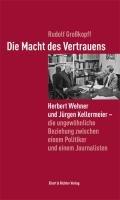 Die Macht des Vertrauens: Herbert Wehner und Jürgen Kellermeier - die ungewöhnliche Beziehung zwischen einem Politiker und einem Journalisten