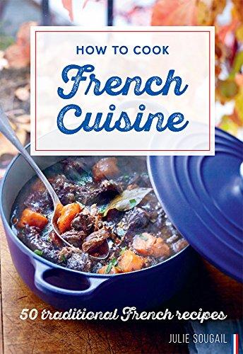 How to Cook French Cuisine: 50 Traditional Recipes