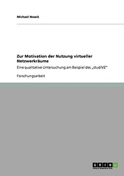 Zur Motivation der Nutzung virtueller Netzwerkräume: Eine qualitative Untersuchung am Beispiel des "studiVZ"