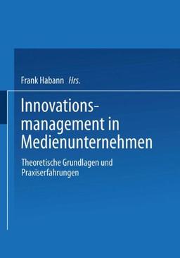 Innovationsmanagement in Medienunternehmen: Theoretische Grundlagen und Praxiserfahrungen (German Edition)