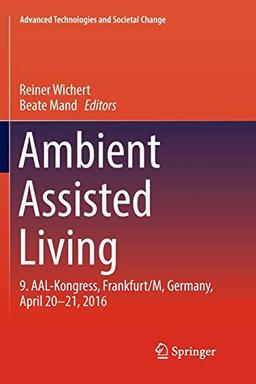 Ambient Assisted Living: 9. AAL-Kongress, Frankfurt/M, Germany, April 20 - 21, 2016 (Advanced Technologies and Societal Change)