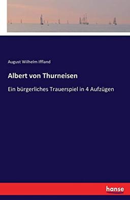 Albert von Thurneisen: Ein bürgerliches Trauerspiel in 4 Aufzügen