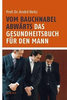 Vom Bauchnabel abwärts: Das Gesundheitsbuch für den Mann