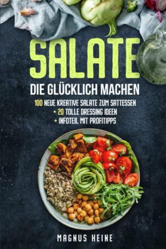 Salate die glücklich machen: 100 kreative, leckere und gesunde Salate zum Sattessen. Plus 20 köstliche Dressings zum Genießen und Verlieben. Moderne, vielfältige Salatvariationen für jeden Anlass